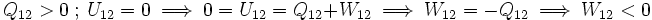 Q_{12} > 0\ ;\ U_{12} = 0\ \Longrightarrow\ 0 = U_{12} = Q_{12} + W_{12}\ \Longrightarrow\ W_{12} = -Q_{12}\ \Longrightarrow\ W_{12} < 0
